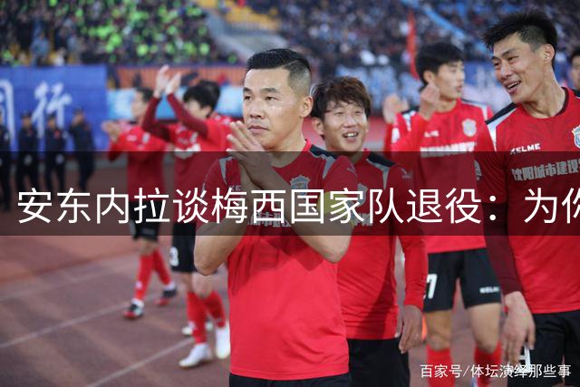 安东内拉谈梅西国家队退役：为你一路走来经历的一切感到骄傲