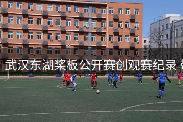 武汉东湖桨板公开赛创观赛纪录 带动周边消费热潮