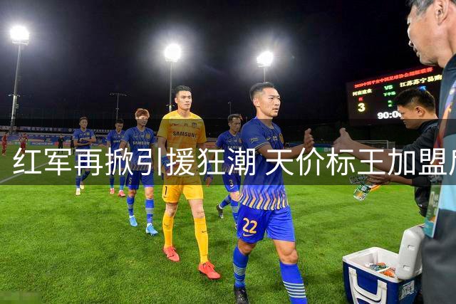 红军再掀引援狂潮 天价标王加盟后再追旧将