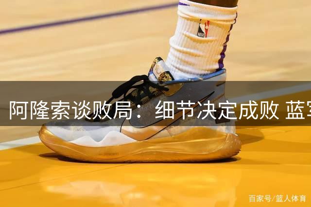 阿隆索谈败局：细节决定成败 蓝军需保持信念